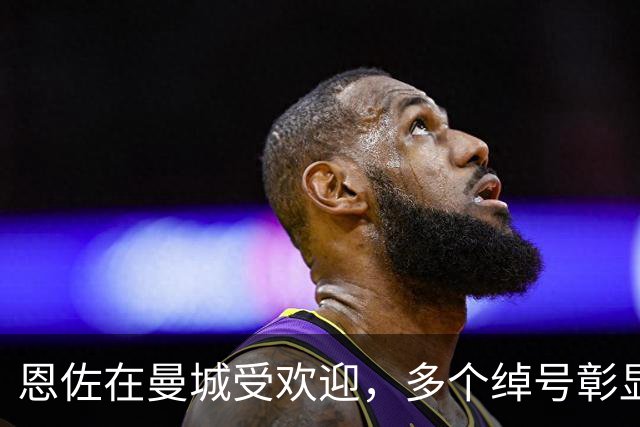 恩佐在曼城受欢迎，多个绰号彰显其融入之快